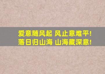 爱意随风起 风止意难平!落日归山海 山海藏深意!